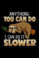 Anything You Can Do I Can Do It Slower: Sloth Journal / Notebook for Sloth Lovers, 120 Lined / Ruled Pages 6x9 1093712287 Book Cover