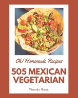 Oh! 505 Homemade Mexican Vegetarian Recipes: A Homemade Mexican Vegetarian Cookbook for Effortless Meals B08L2363BS Book Cover