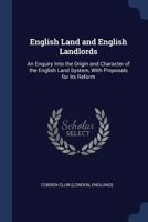 English Land and English Landlords: An Enquiry Into the Origin and Character of the English Land System, With Proposals for Its Reform 1018357254 Book Cover