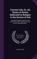 Convent Life, Or, the Duties of Sisters Dedicated in Religion to the Service of God: Intended Chiefly for Superiors and Confessors, with Commentary on the Decree Quemadmodum. 0548604908 Book Cover