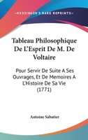 Tableau Philosophique De L'Esprit De M. De Voltaire: Pour Servir De Suite A Ses Ouvrages, Et De Memoires A L'Histoire De Sa Vie 1104659174 Book Cover