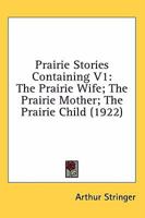 Prairie Stories Containing V1: The Prairie Wife; The Prairie Mother; The Prairie Child (1922) 0548807140 Book Cover