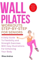 Wall Pilates Workouts step-by-step For seniors: A Daily Guide to Flexibility and Strength Exercises with Easy Illustrations for Enhancing Your Body B0CSDQ9LD9 Book Cover