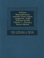 Willelmi Malmesbiriensis Monachi Gesta Regum Anglorum, Atque Historia Novella, Vol. 1: Ad Fidem Codicum Manuscriptorum Recensuit Thomas Duffus Hardy (Classic Reprint) 101656564X Book Cover