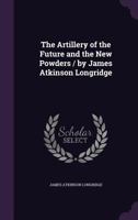 The Artillery Of The Future And The New Powders 0548871655 Book Cover