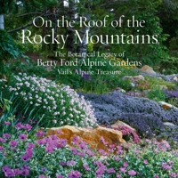 On the Roof of the Rocky Mountains: The Botanical Legacy of Betty Ford Alpine Gardens, Vail’s Alpine Treasure 1423660110 Book Cover