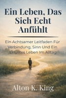 Ein Leben, Das Sich Echt Anfühlt: Ein Achtsamer Leitfaden Für Verbindung, Sinn Und Ein Erfülltes Leben Im Alltag B0GPJZX53R Book Cover