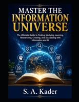 Master The Information Universe: The Ultimate Guide to Finding, Verifying, Learning, Researching, Creating, and Succeeding with Information and AI B0HHN597HB Book Cover