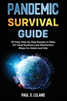 Pandemic Survival Guide: 101 Easy Step-By-Step Recipes to Make DIY Hand Sanitizers and Disinfectant Wipes For Adults and Kids 1513672584 Book Cover
