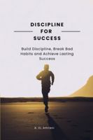 Discipline for Succes: Build Discipline, Break Bad Habits and Achieve Lasting Success B0G4SVTFTG Book Cover