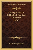 Catalogus Van De Bibliotheek Der Stad Amsterdam (1876) 1168155932 Book Cover