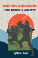 Traditional Ninja Weapons: Fighting Techniques of The Shadow Warrior B0BNZFV26K Book Cover