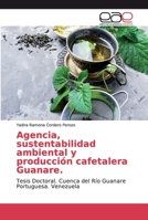Agencia, sustentabilidad ambiental y producción cafetalera Guanare.: Tesis Doctoral. Cuenca del Río Guanare Portuguesa. Venezuela 6200034176 Book Cover