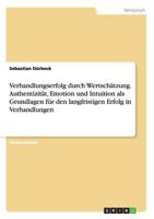 Verhandlungserfolg durch Wertsch�tzung. Authentizit�t, Emotion und Intuition als Grundlagen f�r den langfristigen Erfolg in Verhandlungen 3668093431 Book Cover
