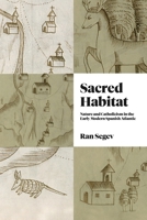 Sacred Habitat: Nature and Catholicism in the Early Modern Spanish Atlantic 0271095334 Book Cover