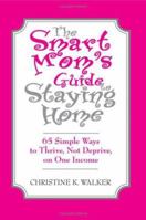 The Smart Mom's Guide to Staying Home: 65 Simple Ways to Thrive, Not Deprive, on One Income 1412007607 Book Cover