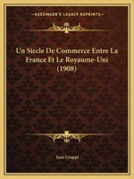 Un Siecle De Commerce Entre La France Et Le Royaume-Uni (1908) 1160265461 Book Cover