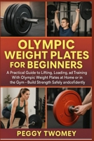 OLYMPIC WEIGHT PLATES FOR BEGINNERS: A Practical Guide To Lifting, Loading, And Training With Olympic Weight Plates At Home Or In The Gym – Build Strength Safely And Confidently B0FQTZGRRC Book Cover