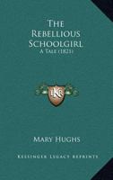 The Rebellious Schoolgirl: A Tale 116408514X Book Cover