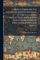 Novus Orbis Pictus Juventuti Institutuendae Et Oblectandae, Complectens Animalium, Plantarum, Florum, Fructuum, Fossilium (Etc.)... 1024795659 Book Cover
