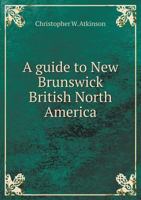 A Guide to New Brunswick British North America 5518793200 Book Cover