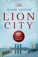 Lion City: Singapore and the Invention of Modern Asia 1643139347 Book Cover