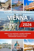 GUIDA TURISTICA DI VIENNA 2026: Celebra il ricco patrimonio, concediti prelibatezze classiche, abbraccia le festività e vivi indimenticabili avventure europee (Italian Edition) B0FP5DCX4X Book Cover