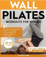 Wall Pilates Workouts for Women: 10-Minute Fat-Burning Routines for Core Strength, Stability, and Weight Loss—Includes 28-Day Transformation ... (Mindful Movement for Holistic Fitness) 1998432521 Book Cover