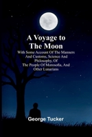 A Voyage to the Moon; With Some Account of the Manners and Customs, Science and Philosophy, of the People of Morosofia, and Other Lunarians 9364739744 Book Cover
