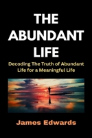 THE ABUNDANT LIFE: Decoding The Truth of Abundant Life for a Meaningful Life B0FFSTRDGW Book Cover