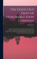 The Good Old Days of Honorable John Company; Being Curious Reminiscences Illustrating Manners and Customs of the British in India During the Rule of the East India Co. from 1600 to 1858; With Brief No 1018109773 Book Cover