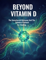 Beyond Vitamin D: The Secosteroid Hormone And The Coimbra Protocol For Healing B0HH3WZRN9 Book Cover
