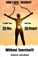 How I Said "Goodbye" to MORE Than 20 Pounds in LESS Than 30 Days!: Without Exercise!!! B096TTV3TF Book Cover