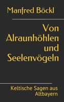 Von Alraunhöhlen und Seelenvögeln: Keltische Sagen aus Altbayern 1693731703 Book Cover