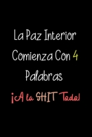 La Paz Interior Comienza Con 4 Palabras �A la SHIT Todo!: Funny Spanish Quotes Notebook. Sarcastic Humor Gag Gift. Libretas de Apuntes Para Mujeres 1706237049 Book Cover