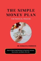 THE SIMPLE MONEY PLAN FOR FINANCIAL FREEDOM: How to Stop Living Paycheck to Paycheck, Increase Your Income, and Build a Rich Life B0GQSXKSMC Book Cover