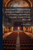 Magjari u Hèrvatskoj; izvorna slika iz ivota, u dva ina s pjevanjem. Glasbu sloio Vilim Müller 1173179593 Book Cover