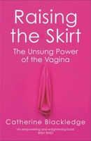 Raising the Skirt: The Unsung Power of the Vagina 147461583X Book Cover