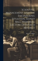Scientific Management and the Engineering Situation. Sidney Ball Memorial Lecture Delivered Before T 1022127403 Book Cover