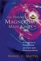 The Theory of Magnetism Made Simple: An Introduction to Physical Concepts and to Some Useful mathematical methods 9812385797 Book Cover