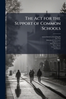 The ACT for the Support of Common Schools: Passed April 12, 1819. with Extracts from Acts Passed March 30, 1820, and March 23, 1821. Also, the ACT to 1173237852 Book Cover