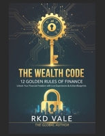 The Wealth Code: 12 Golden Rule for Finance: 12 Universal Rules to Master Your Money, Kill Debt, and Build a Global Legacy B0GG8YMBMB Book Cover