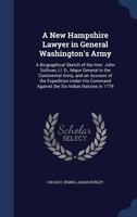 A New Hampshire Lawyer in General Washington's Army: A Biographical Sketch of the Hon. John Sullivan, LL. D., Major General in the Continental Army, and an Account of the Expedition Under His Command  1240029128 Book Cover