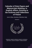 Calendar of State Papers and Manuscripts Relating, to English Affairs, Existing in the Archives and Collections of Venice: And in Other Libraries of Northern Italy; Volume 9 1377684091 Book Cover