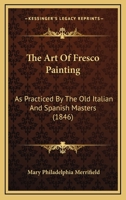 The Art Of Fresco Painting: As Practiced By The Old Italian And Spanish Masters 1164261207 Book Cover