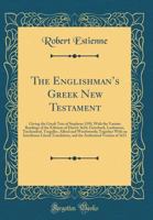 The Englishman's Greek New Testament; Giving the Greek Text of Stephens, 1550, With the Various Readings of the Editions of Elzevir, 1624, Griesbach, ... With an Interlinear Literal Translation 1015839231 Book Cover