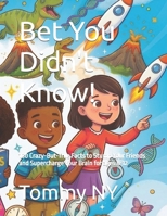 Bet You Didn't Know!: 100 Crazy-But-True Facts to Stump Your Friends and Supercharge Your Brain for ages 8-12 B0H7WDVTF9 Book Cover