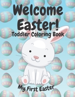Welcome Easter! Toddler Coloring Book: Kids and Preschoolers Ages 1-4 My First Easter, Inside There Are Bunnies, Chicks, Easter Eggs and Much More B08XYQN5BV Book Cover