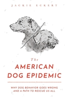 The American Dog Epidemic: Why Dog Behavior Goes Wrong and a Path to Rescue Us All B0G6PJ3LX6 Book Cover