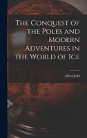The Conquest of the Poles and Modern Adventures in the World of Ice 1014861713 Book Cover